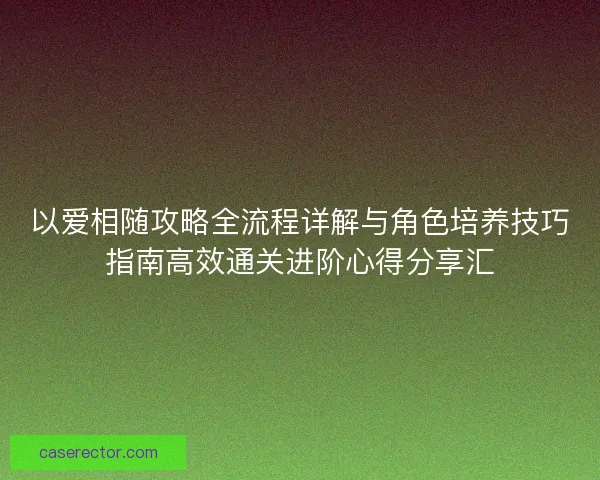 以爱相随攻略全流程详解与角色培养技巧指南高效通关进阶心得分享汇