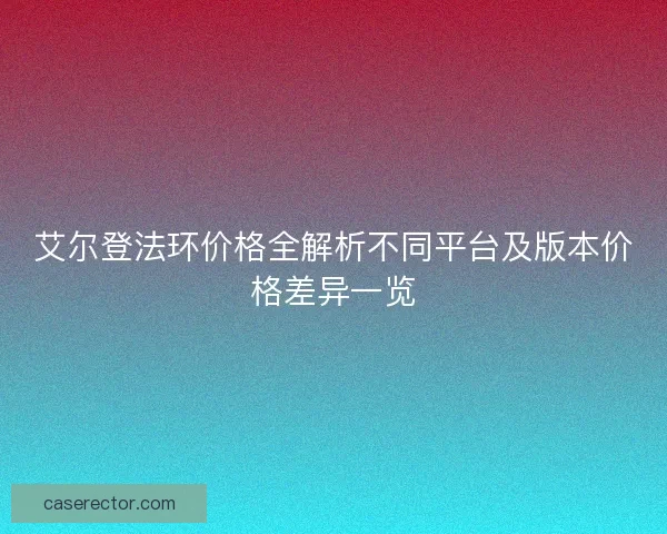 艾尔登法环价格全解析不同平台及版本价格差异一览 艾尔登法环价格全解析不同平台及版本价格差异一览