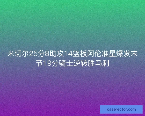 米切尔25分8助攻14篮板阿伦准星爆发末节19分骑士逆转胜马刺