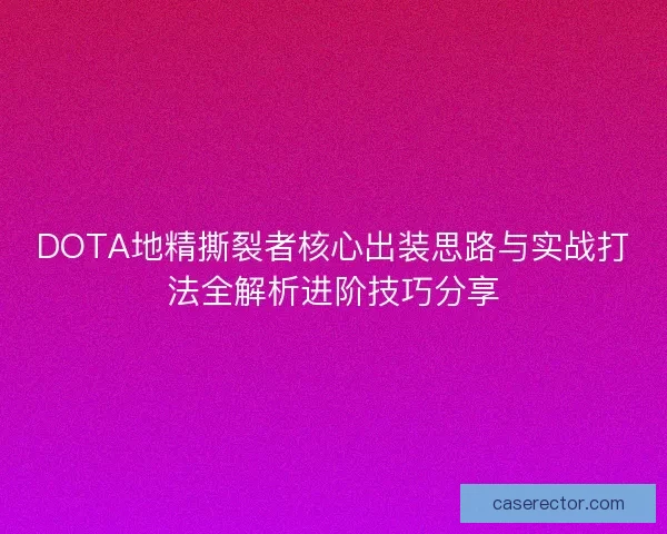 DOTA地精撕裂者核心出装思路与实战打法全解析进阶技巧分享