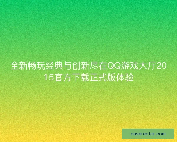 全新畅玩经典与创新尽在QQ游戏大厅2015官方下载正式版体验