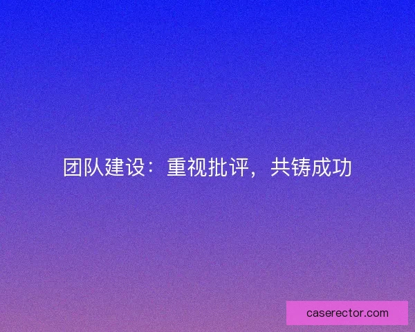 团队建设：重视批评，共铸成功