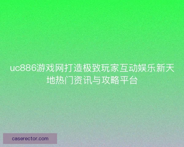 uc886游戏网打造极致玩家互动娱乐新天地热门资讯与攻略平台